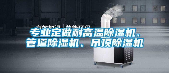 專業(yè)定做耐高溫除濕機(jī)、管道除濕機(jī)、吊頂除濕機(jī)