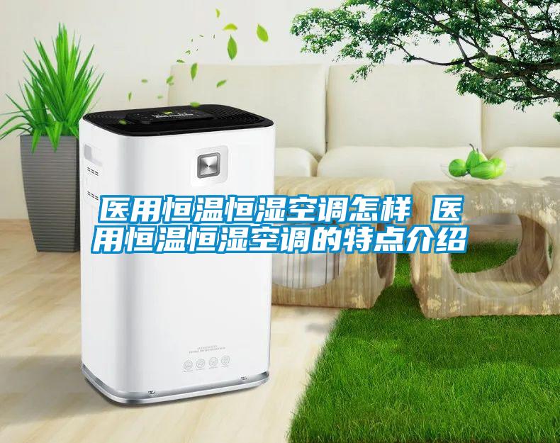醫(yī)用恒溫恒濕空調(diào)怎樣 醫(yī)用恒溫恒濕空調(diào)的特點介紹