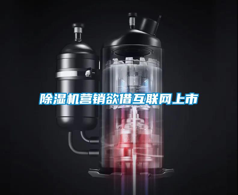 除濕機(jī)營銷欲借互聯(lián)網(wǎng)上市