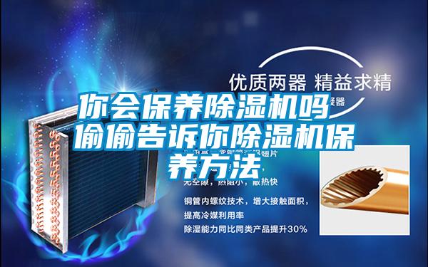 你會保養(yǎng)除濕機嗎 偷偷告訴你除濕機保養(yǎng)方法
