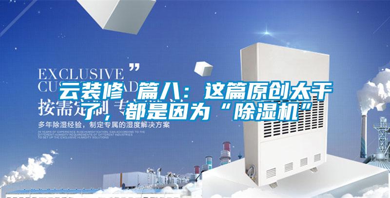 云裝修 篇八：這篇原創(chuàng)太干了，都是因為“除濕機”