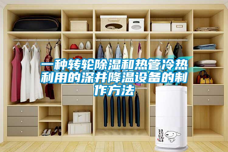 一種轉(zhuǎn)輪除濕和熱管冷熱利用的深井降溫設(shè)備的制作方法