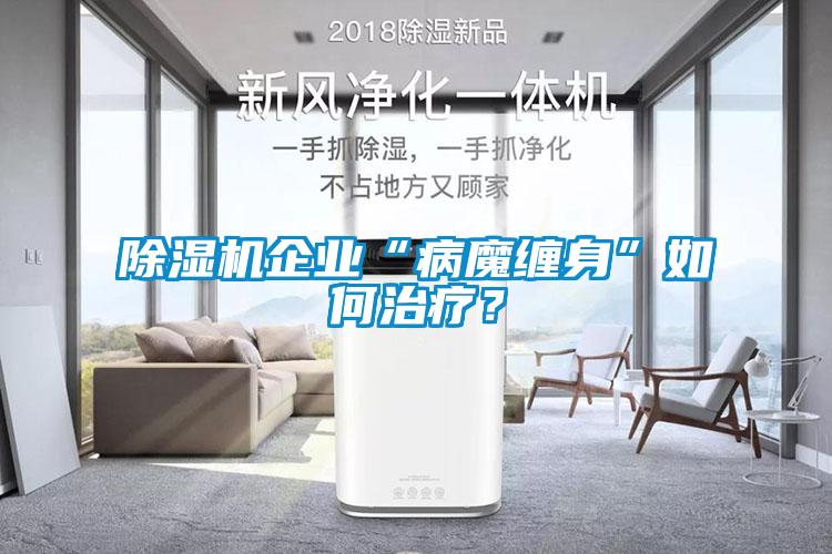 除濕機(jī)企業(yè)“病魔纏身”如何治療？