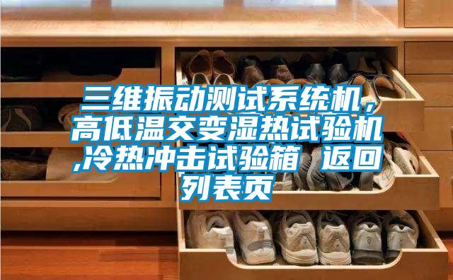 三維振動(dòng)測(cè)試系統(tǒng)機(jī)，高低溫交變濕熱試驗(yàn)機(jī),冷熱沖擊試驗(yàn)箱 返回列表頁(yè)