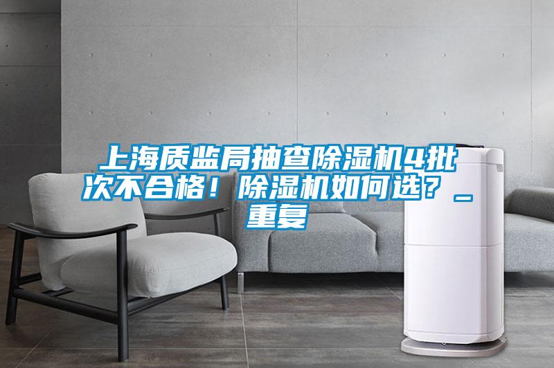 上海質(zhì)監(jiān)局抽查除濕機4批次不合格！除濕機如何選？_重復(fù)