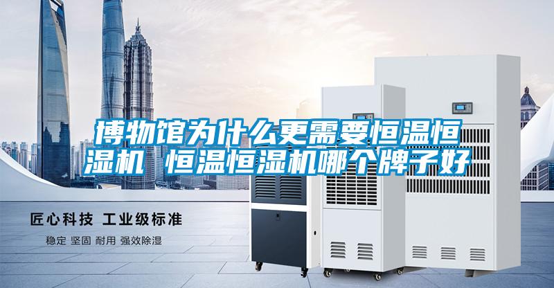 博物館為什么更需要恒溫恒濕機(jī) 恒溫恒濕機(jī)哪個牌子好