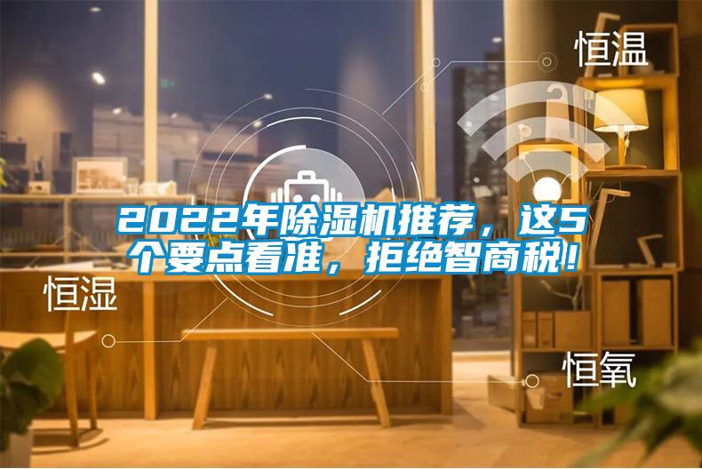 2022年除濕機(jī)推薦，這5個要點看準(zhǔn)，拒絕智商稅！