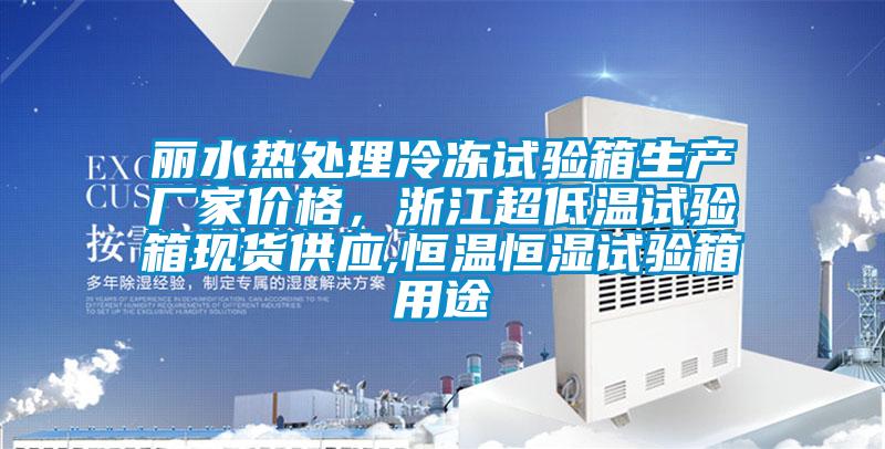 麗水熱處理冷凍試驗(yàn)箱生產(chǎn)廠家價(jià)格，浙江超低溫試驗(yàn)箱現(xiàn)貨供應(yīng),恒溫恒濕試驗(yàn)箱用途