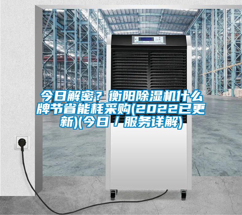 今日解密？衡陽除濕機什么牌節(jié)省能耗采購(2022已更新)(今日／服務(wù)詳解)