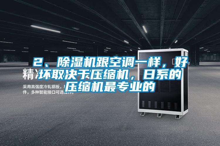 2、除濕機(jī)跟空調(diào)一樣，好壞取決于壓縮機(jī)，日系的壓縮機(jī)最專業(yè)的