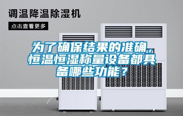 為了確保結(jié)果的準(zhǔn)確，恒溫恒濕稱量設(shè)備都具備哪些功能？