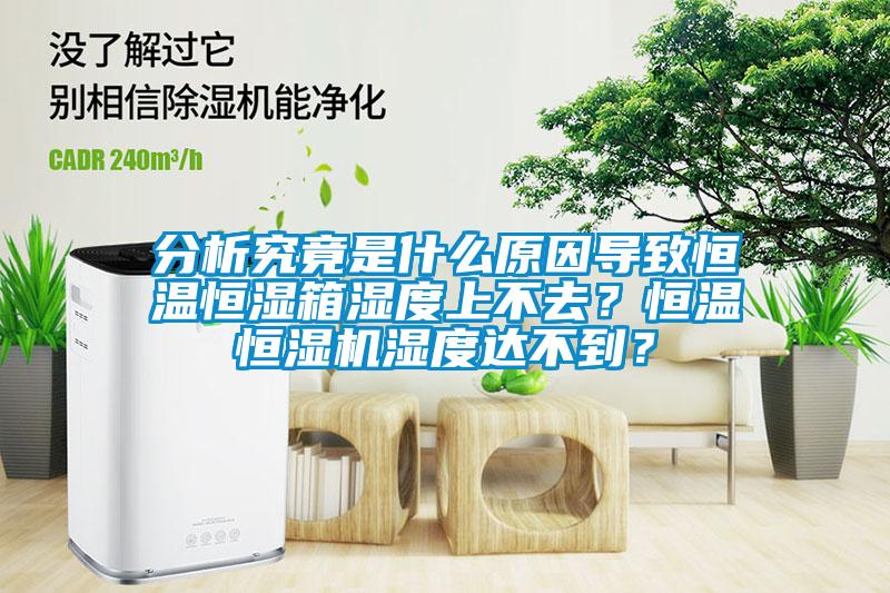 分析究竟是什么原因?qū)е潞銣睾銤裣錆穸壬喜蝗ィ亢銣睾銤駲C(jī)濕度達(dá)不到？