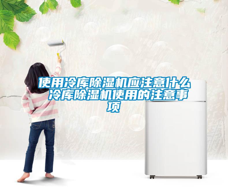使用冷庫除濕機應注意什么 冷庫除濕機使用的注意事項