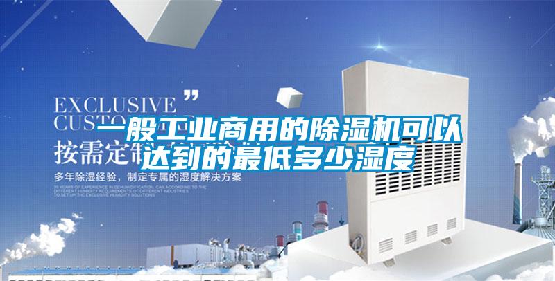 一般工業(yè)商用的除濕機(jī)可以達(dá)到的最低多少濕度