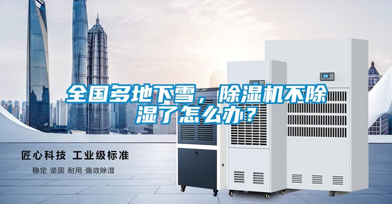 全國多地下雪，除濕機不除濕了怎么辦？