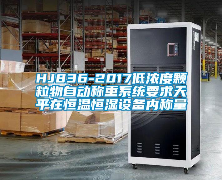 HJ836-2017低濃度顆粒物自動稱重系統(tǒng)要求天平在恒溫恒濕設(shè)備內(nèi)稱量