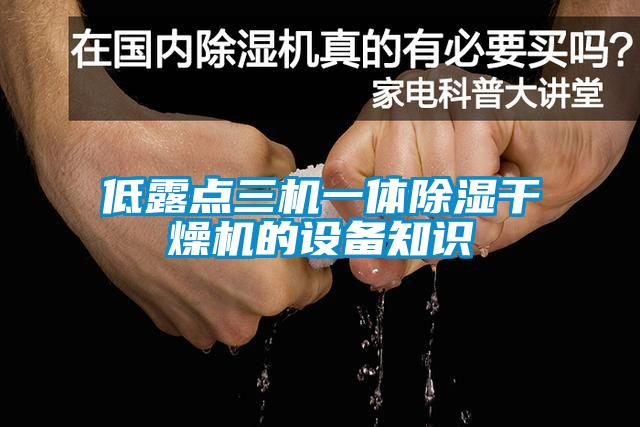 低露點(diǎn)三機(jī)一體除濕干燥機(jī)的設(shè)備知識(shí)
