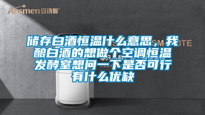 儲存白酒恒溫什么意思，我釀白酒的想做個空調(diào)恒溫發(fā)酵室想問一下是否可行有什么優(yōu)缺