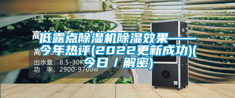 低露點(diǎn)除濕機(jī)除濕效果——今年熱評(píng)(2022更新成功)(今日／解密)