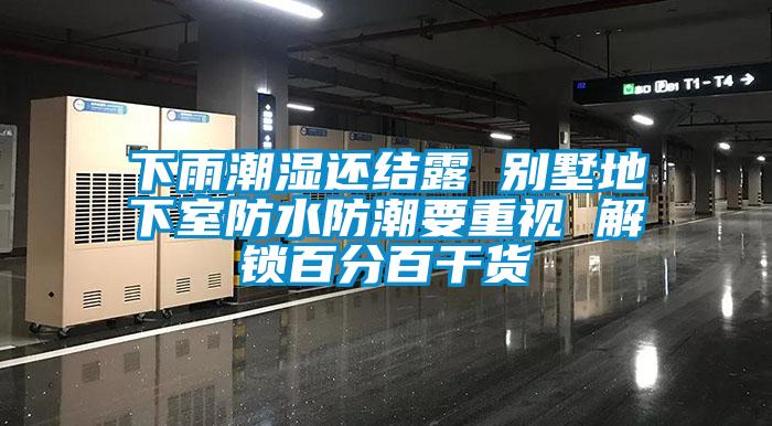 下雨潮濕還結(jié)露 別墅地下室防水防潮要重視 解鎖百分百干貨