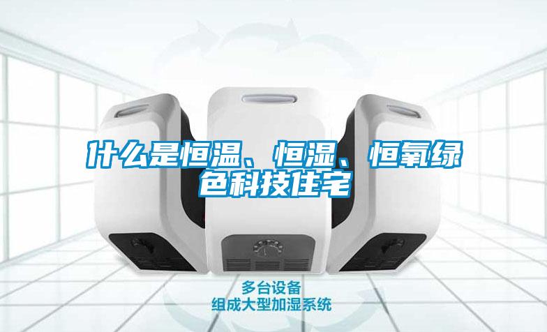 什么是恒溫、恒濕、恒氧綠色科技住宅
