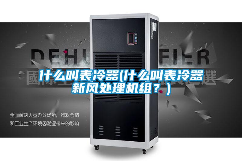 什么叫表冷器(什么叫表冷器新風處理機組？)