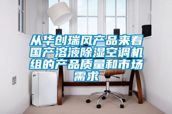 從華創(chuàng)瑞風產(chǎn)品來看國產(chǎn)溶液除濕空調(diào)機組的產(chǎn)品質(zhì)量和市場需求