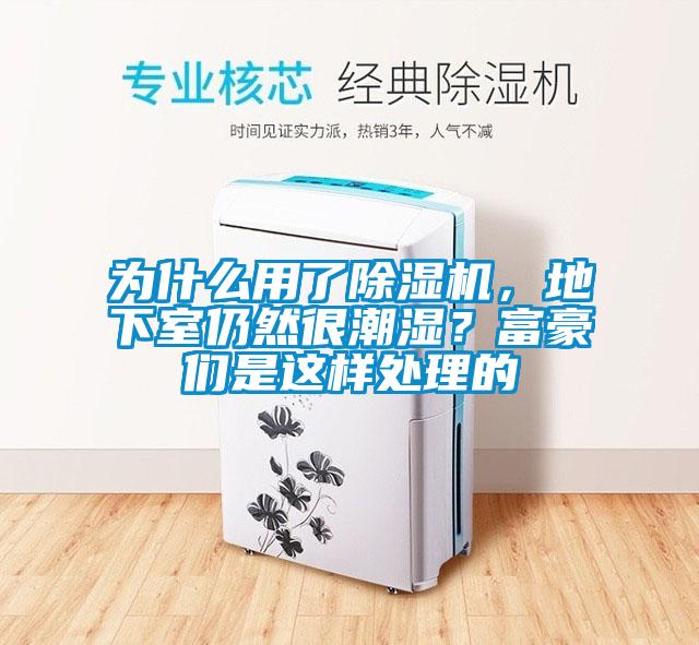 為什么用了除濕機(jī)，地下室仍然很潮濕？富豪們是這樣處理的