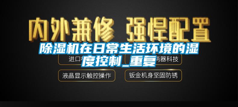 除濕機在日常生活環(huán)境的濕度控制_重復