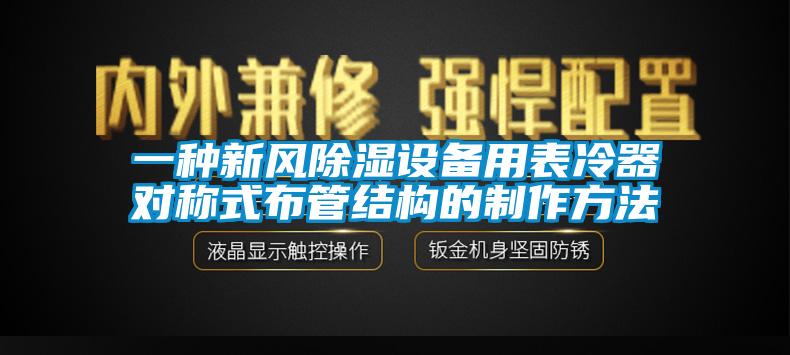 一種新風(fēng)除濕設(shè)備用表冷器對(duì)稱式布管結(jié)構(gòu)的制作方法