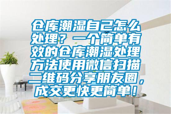 倉庫潮濕自己怎么處理？一個簡單有效的倉庫潮濕處理方法使用微信掃描二維碼分享朋友圈，成交更快更簡單！