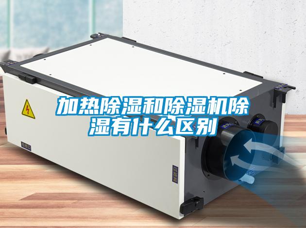 加熱除濕和除濕機(jī)除濕有什么區(qū)別