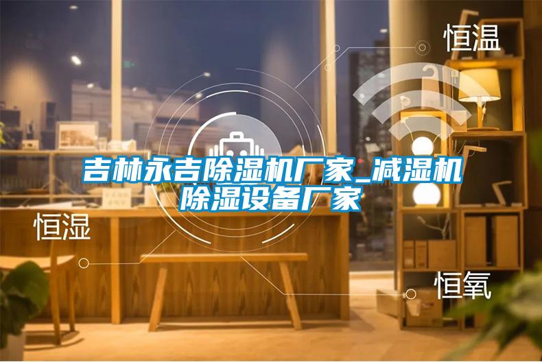 吉林永吉除濕機(jī)廠家_減濕機(jī)除濕設(shè)備廠家