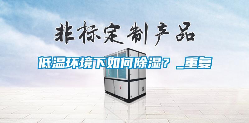 低溫環(huán)境下如何除濕？_重復