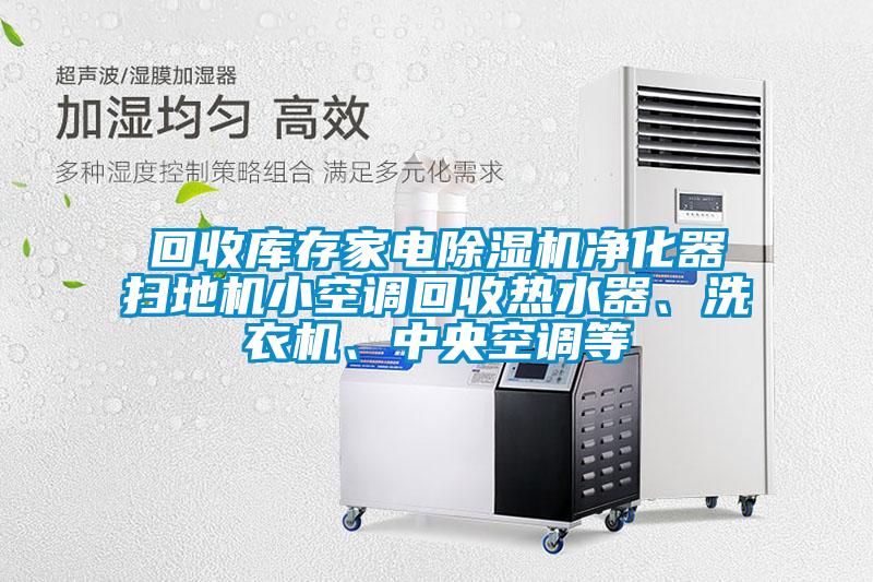 回收庫存家電除濕機凈化器掃地機小空調(diào)回收熱水器、洗衣機、中央空調(diào)等