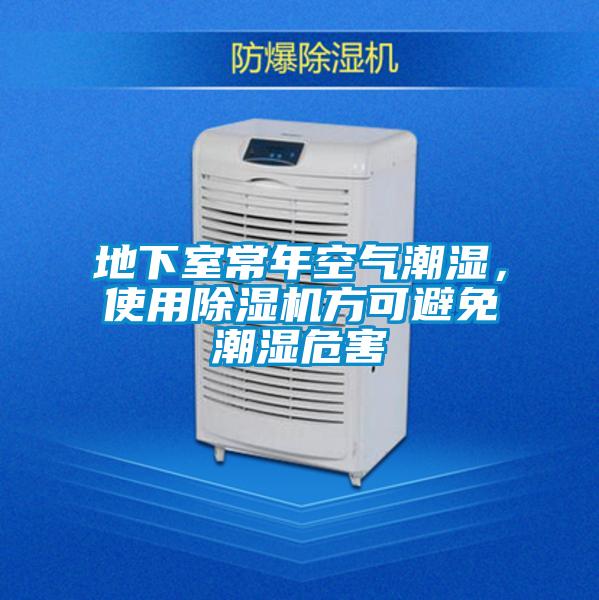 地下室常年空氣潮濕，使用除濕機(jī)方可避免潮濕危害