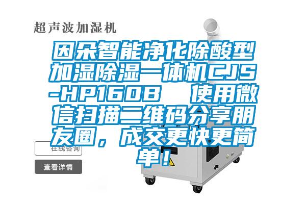 因朵智能凈化除酸型加濕除濕一體機(jī)CJS-HP160B  使用微信掃描二維碼分享朋友圈，成交更快更簡(jiǎn)單！