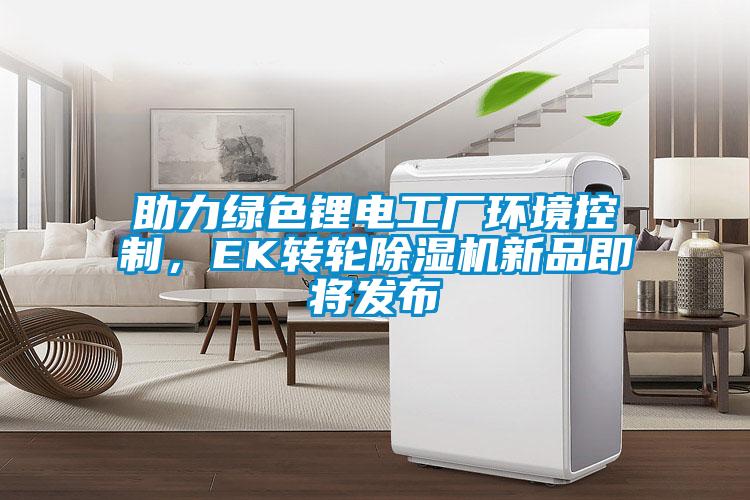 助力綠色鋰電工廠環(huán)境控制，EK轉(zhuǎn)輪除濕機(jī)新品即將發(fā)布