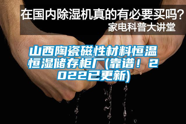 山西陶瓷磁性材料恒溫恒濕儲(chǔ)存柜廠(靠譜！2022已更新)