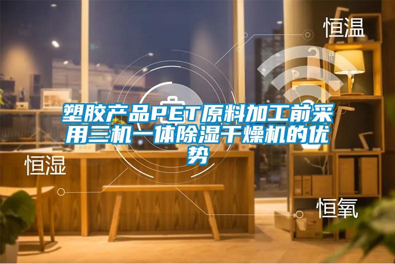 塑膠產(chǎn)品PET原料加工前采用三機(jī)一體除濕干燥機(jī)的優(yōu)勢