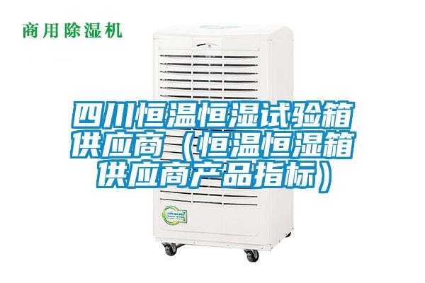 四川恒溫恒濕試驗(yàn)箱供應(yīng)商（恒溫恒濕箱供應(yīng)商產(chǎn)品指標(biāo)）