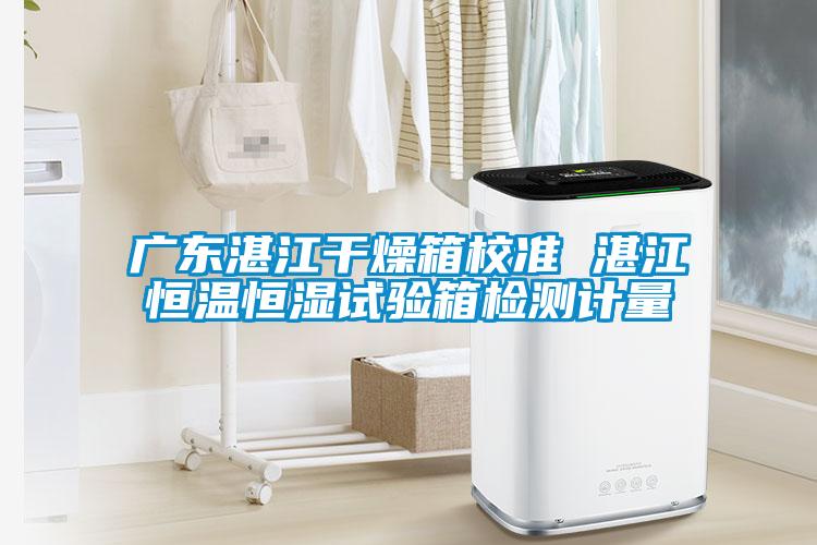 廣東湛江干燥箱校準(zhǔn) 湛江恒溫恒濕試驗箱檢測計量