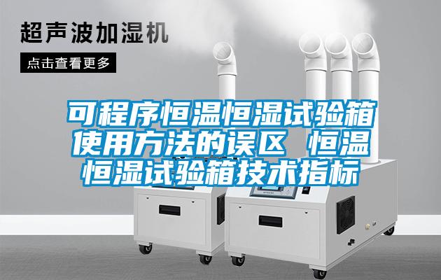 可程序恒溫恒濕試驗箱使用方法的誤區(qū) 恒溫恒濕試驗箱技術指標