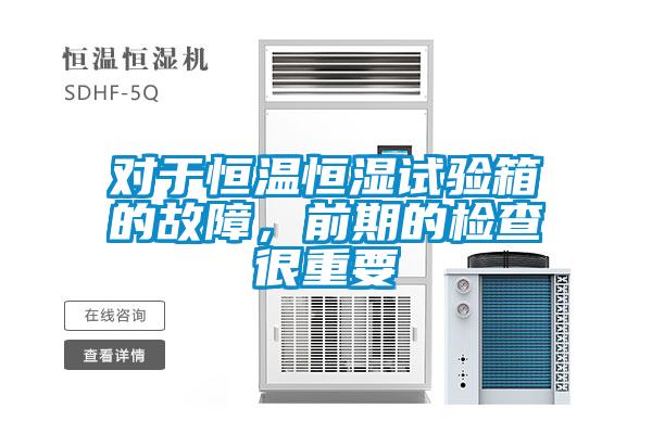 對于恒溫恒濕試驗箱的故障，前期的檢查很重要