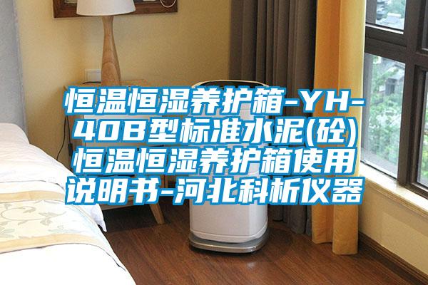 恒溫恒濕養(yǎng)護(hù)箱-YH-40B型標(biāo)準(zhǔn)水泥(砼)恒溫恒濕養(yǎng)護(hù)箱使用說明書-河北科析儀器