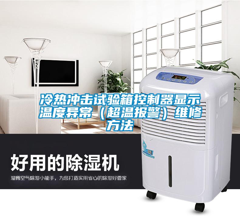 冷熱沖擊試驗(yàn)箱控制器顯示溫度異常（超溫報(bào)警）維修方法