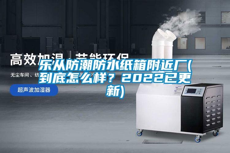 樂(lè)從防潮防水紙箱附近廠(到底怎么樣？2022已更新)