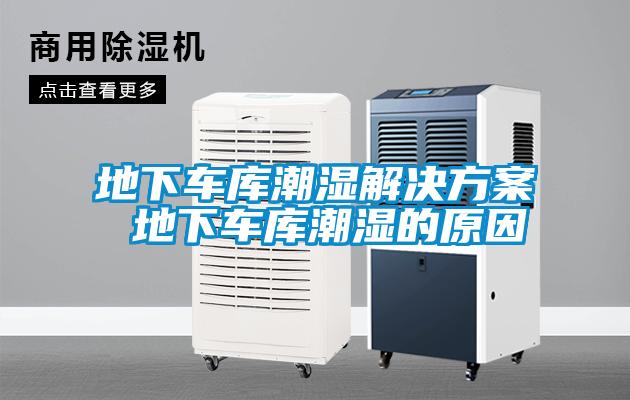 地下車庫(kù)潮濕解決方案 地下車庫(kù)潮濕的原因