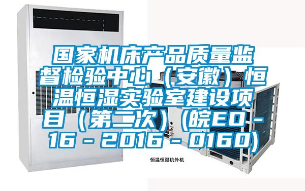 國家機床產(chǎn)品質(zhì)量監(jiān)督檢驗中心（安徽）恒溫恒濕實驗室建設(shè)項目（第二次）(皖EO－16－2016－0160)