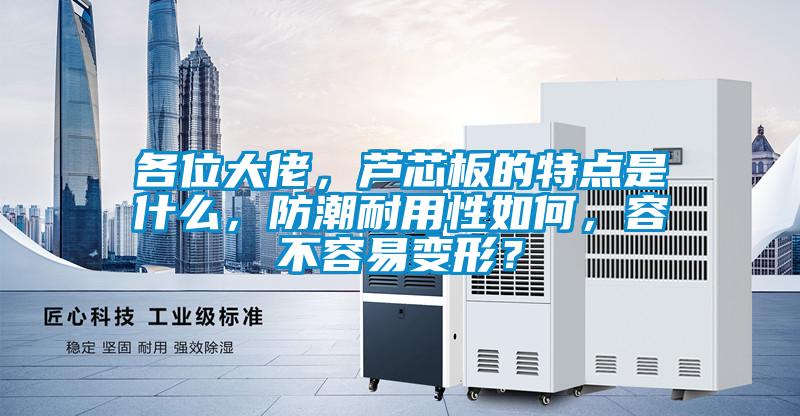 各位大佬，蘆芯板的特點是什么，防潮耐用性如何，容不容易變形？